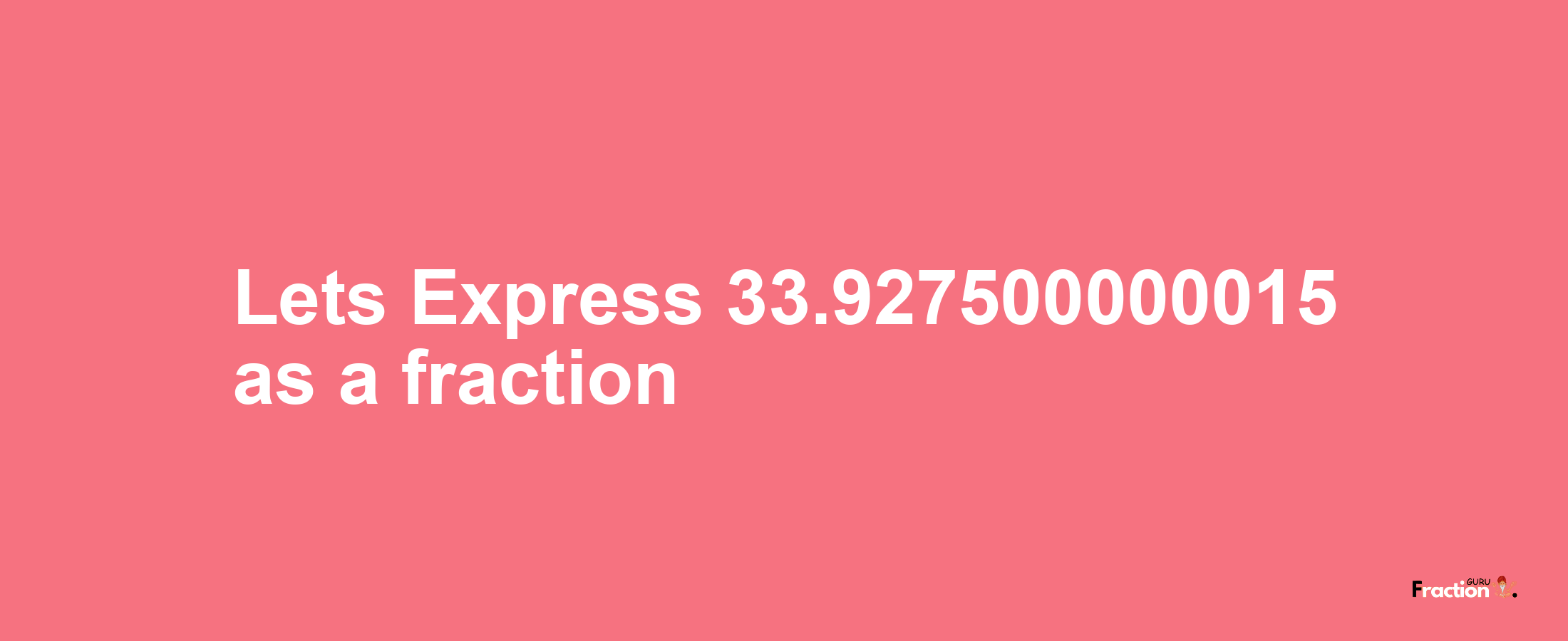 Lets Express 33.927500000015 as afraction